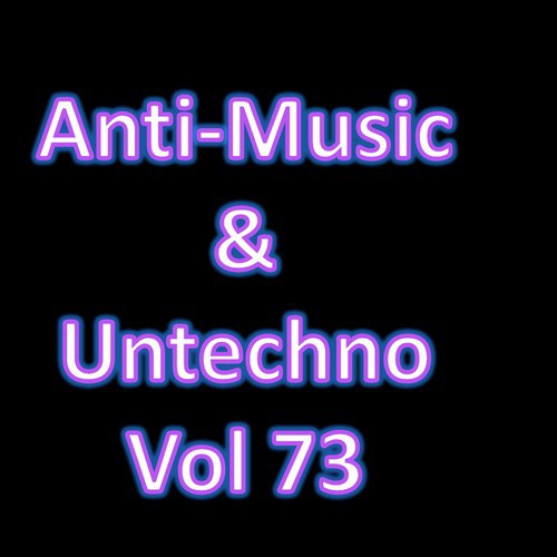 Anti-Music & Untechno Vol 73 (Strange Electronic Experiments blending Darkwave, Industrial, Chaos, Ambient, Classical and Celtic Influences)