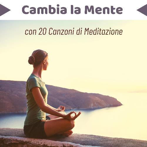 Cambia la mente con 20 canzoni di meditazione - Musica per migliorare la tua vita, energia, equilibrio