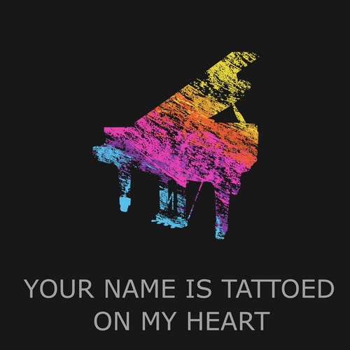 Your Name Is Tattooed On My Heart (Piano Version)