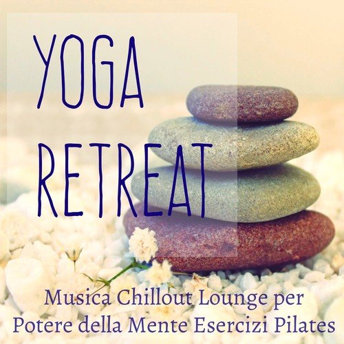 Yoga Retreat - Musica Chillout Lounge Strumentale per Potere della Mente Esercizi di Pilates e Palestra in Casa