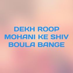 DEKH ROOP MOHANI KE SHIV BOULA BANGE-FSkneDVmUlQ