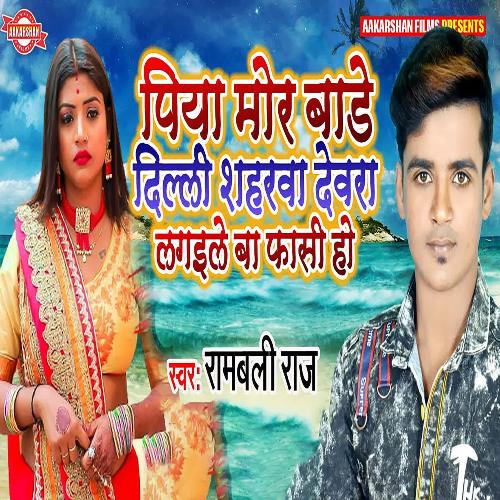 Piya Mor Bade Dilli Shaharwa Dewra Lagaile Ba Phasi Ho