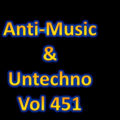 Anti-Music & Untechno Vol 451 (Strange Electronic Experiments blending Darkwave, Industrial, Chaos, Ambient, Classical and Celtic Influences)