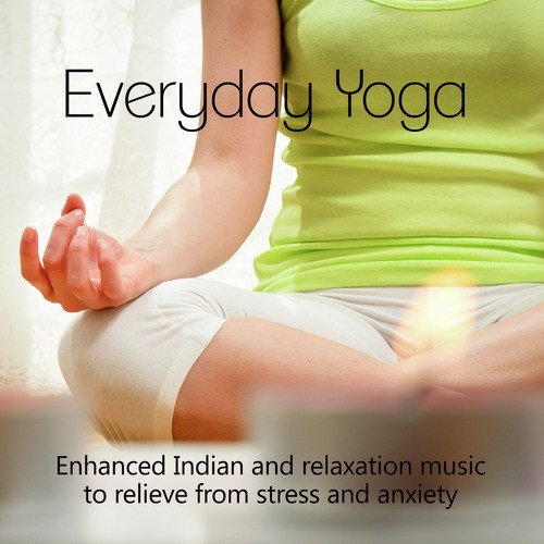 Everyday Yoga - Enhanced Indian and Relaxation Music to Relieve from Stress and Anxiety