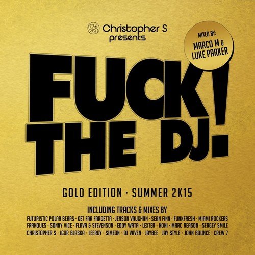 Fuck the DJ! Gold Edition - Summer 2K15 (Mixed by Marco M & Luke Parker) (Christopher S Presents)