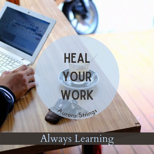 Heal Your Work - Always Learning