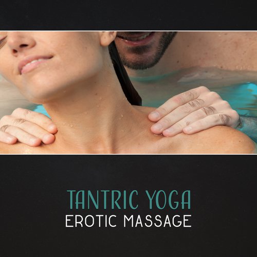 Tantric Yoga (Erotic Massage – Tantra & Kama Sutra, Erotic Touch, Oil Massage, Discover Your Sexuality, Sensual New Age Music, Love Making)