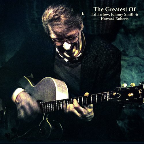 The Greatest Of Tal Farlow, Johnny Smith &amp; Howard Roberts (All Tracks Remastered)_poster_image