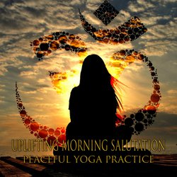 Uplifting Morning Salutation (Peaceful Yoga Practice – Music for Namaste Meditation, Being Well, Ultimate Guide to Detox Your Mind)