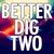 Better Dig Two