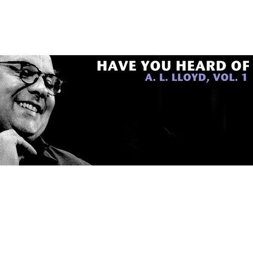 Have You Heard of A.L. Lloyd, Vol. 1