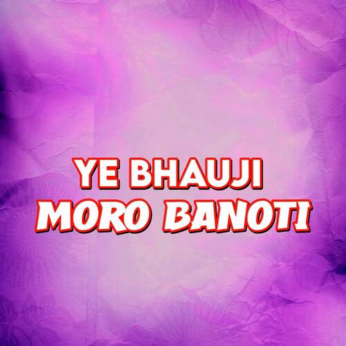 Ye Bahuji Moro Banoti