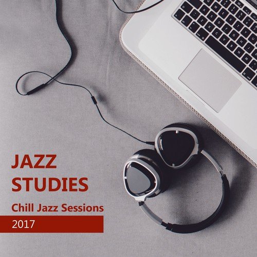Jazz Studies: Chill Jazz Sessions 2017 - Smooth Instrumental Background Music for Exam Study, Reading, Concentration and Stress at Work