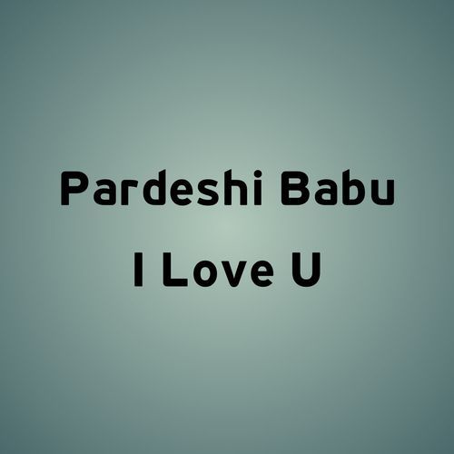 Pardeshi Babu I Love U