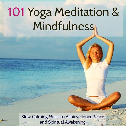 101 Yoga Meditation & Mindfulness – Slow Calming Music to Achieve Inner Peace and Spiritual Awakening