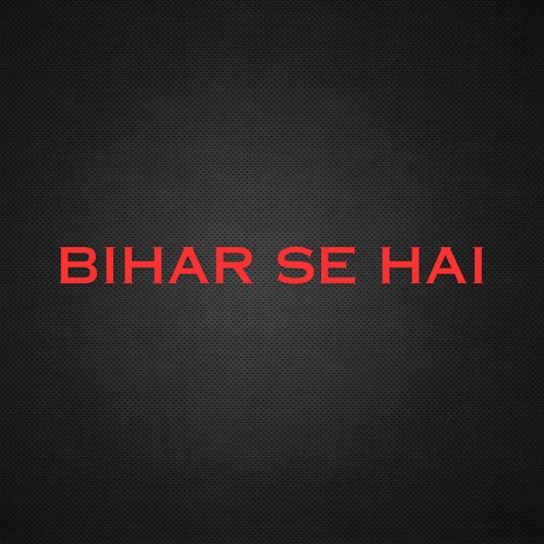 Bihar Se Hai