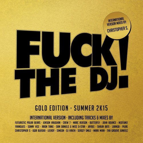 Fuck The DJ! Gold Edition - Summer 2K15 (Mixed by Christopher S) (International Version)