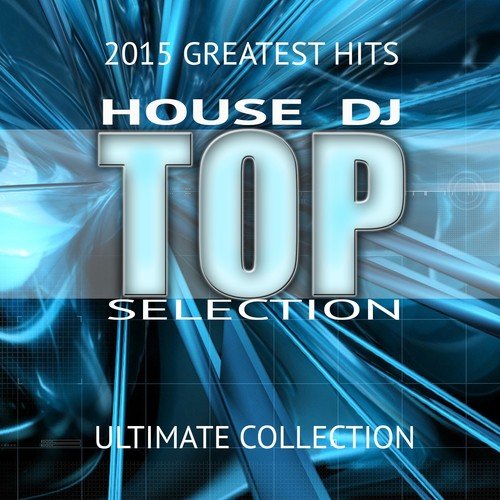House DJ Top Selection 2015 Greatest Hits (Ultimate Collection)