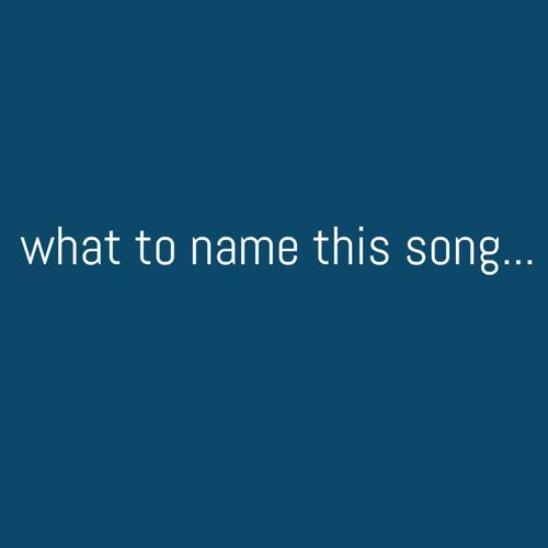 what to name this song...