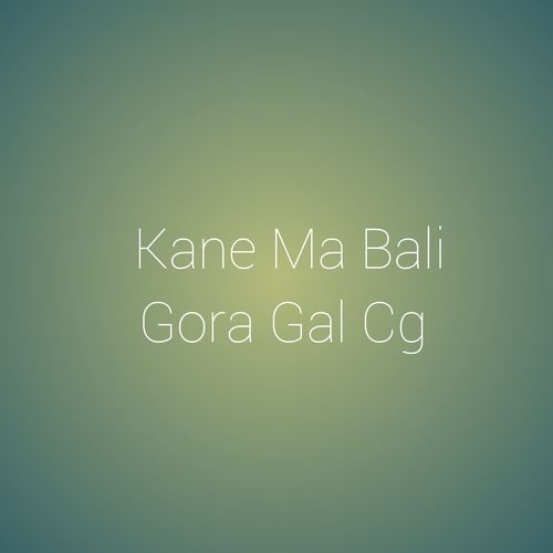 Kane Ma Bali Gora Gal Cg