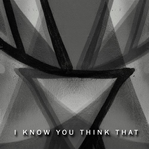 I Know You Think That