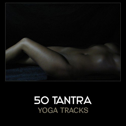 50 Tantra Yoga Tracks – Sensual Erotic Music, Sexy New Age, Romance Music, Tantric Massage, Music for Kamasutra, Sexual Healing