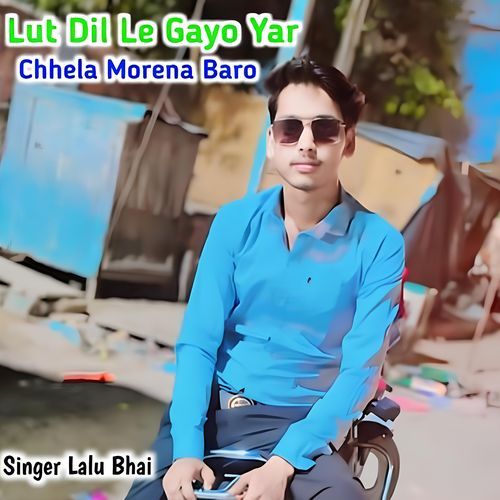 Lut Dil Le Gayo Yar Chhela Morena Baro