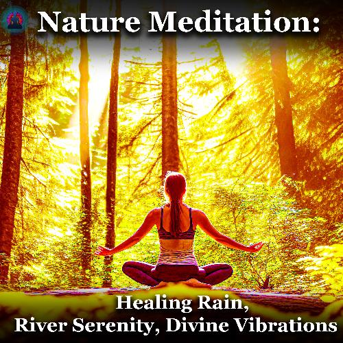 Nature Meditation: Healing Rain, River Serenity, Divine Vibrations