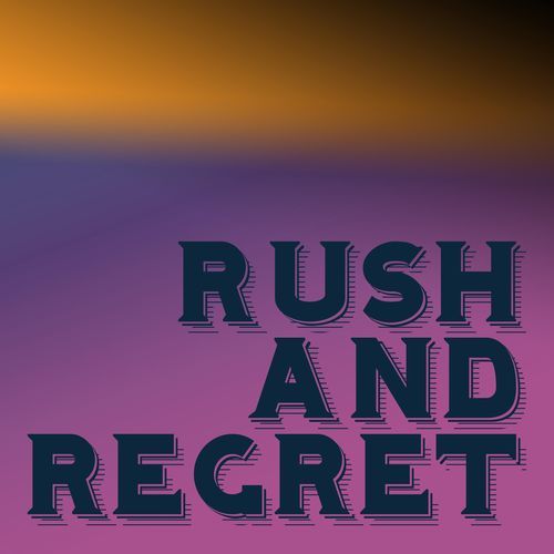 rush and regret