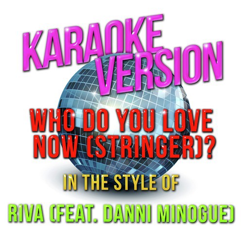Who Do You Love Now (Stringer) ? [In the Style of Riva [featuring Danni Minogue] ] [Karaoke Version]
