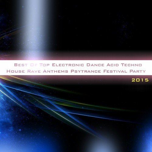 Best of Top Electronic Dance Acid Techno House Rave Anthems Psytrance Festival Party 2015 (50 Songs True Dance Greatest Hits Club DJ Sessions the Biggest Hits of the Year)