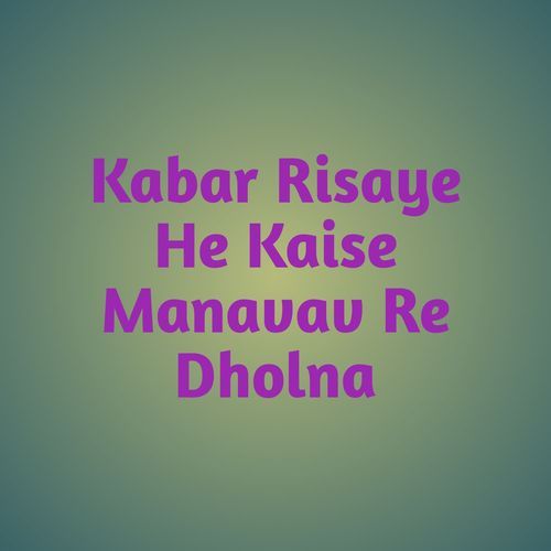 Kabar Risaye He Kaise Manavav Re Dholna