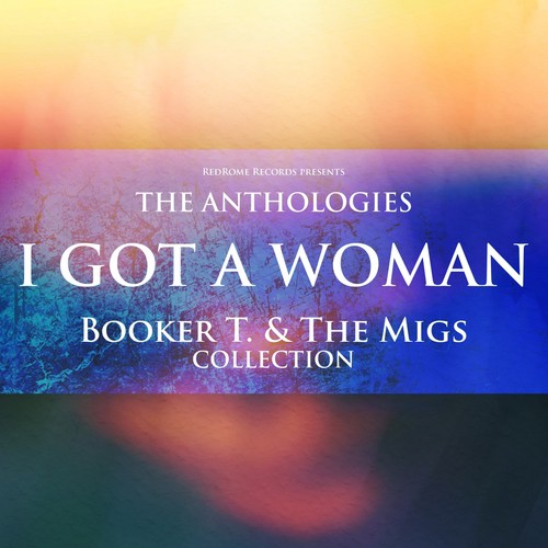 The Anthologies: I Got a Woman (Booker T. & the Migs Collection)