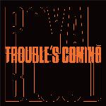 Trouble’s Coming