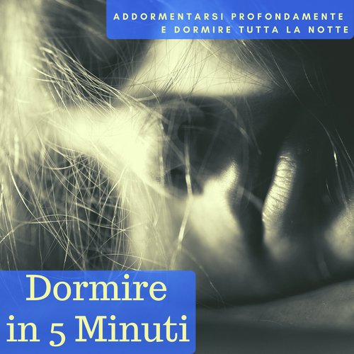 Dormire in 5 Minuti - Canzoni da 5 Minuti per Addormentarsi Profondamente e Dormire Tutta la Notte