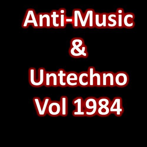 Anti-Music & Untechno Vol 1984 (Strange Electronic Experiments blending Darkwave, Industrial, Chaos, Ambient, Classical and Celtic Influences)