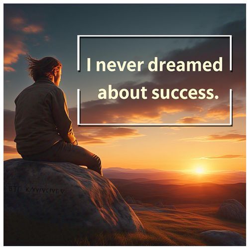 I never dreamed about success