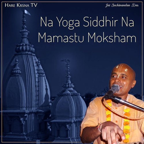 Na Yoga Siddhir Na Mamastu Moksham