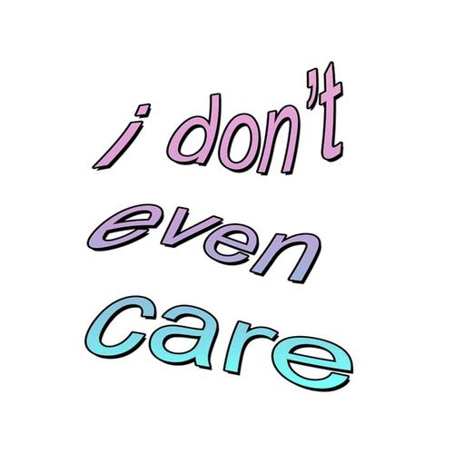 I dont even care