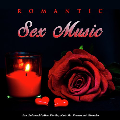 Romantic Sex Music: Sexy Instrumental Music For Sex, Music For Romance and Relaxation