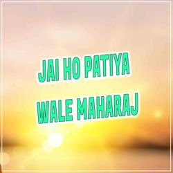 Jai Ho Patiya Wale Maharaj