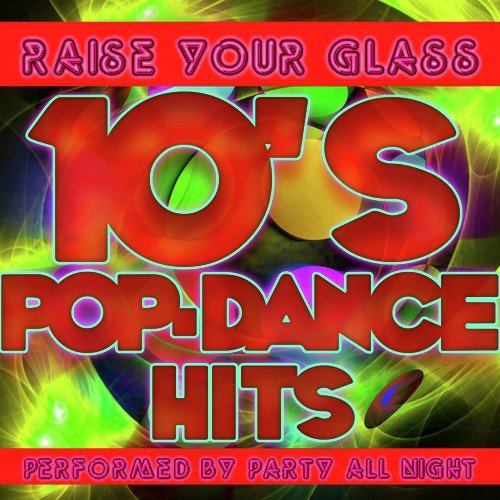 Raise Your Glass: 10's Pop-Dance Hits