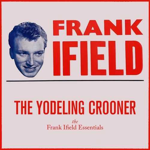 The Yodeling Crooner : Frank Ifield Essentials