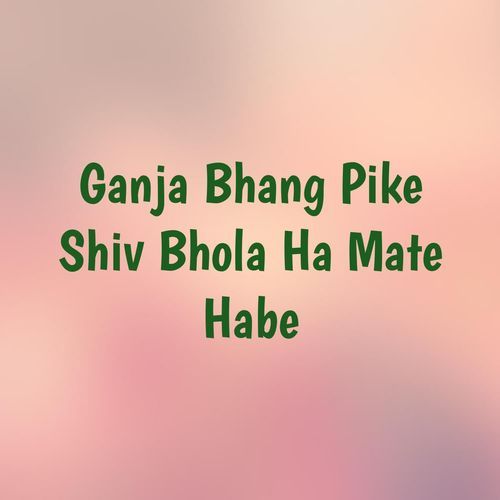 Ganja Bhang Pike Shiv Bhola Ha Mate Habe