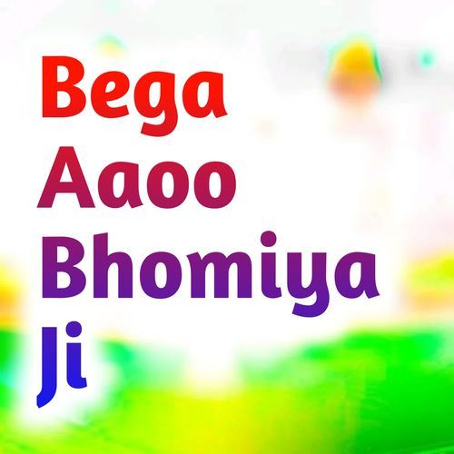 Bega Aaoo Bhomiya Ji