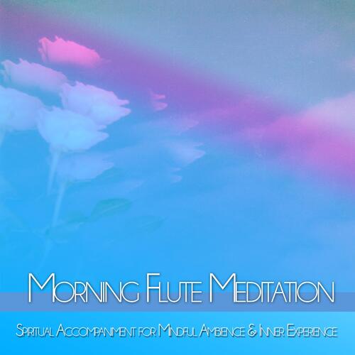 Morning Flute Meditation: Spiritual Accompaniment for Mindful Ambience &amp; Inner Experience