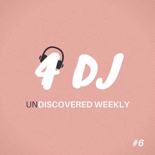 4 DJ: UnDiscovered Weekly #6
