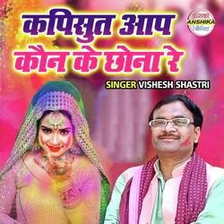 Kapisut Aap Kaun Ke Chona Re