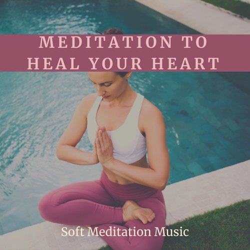 Meditation to Heal Your Heart - Soft Meditation Music