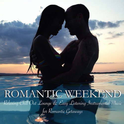Romantic Weekend - Relaxing Chill Out Lounge & Easy Listening Instrumental Music for Romantic Getaways